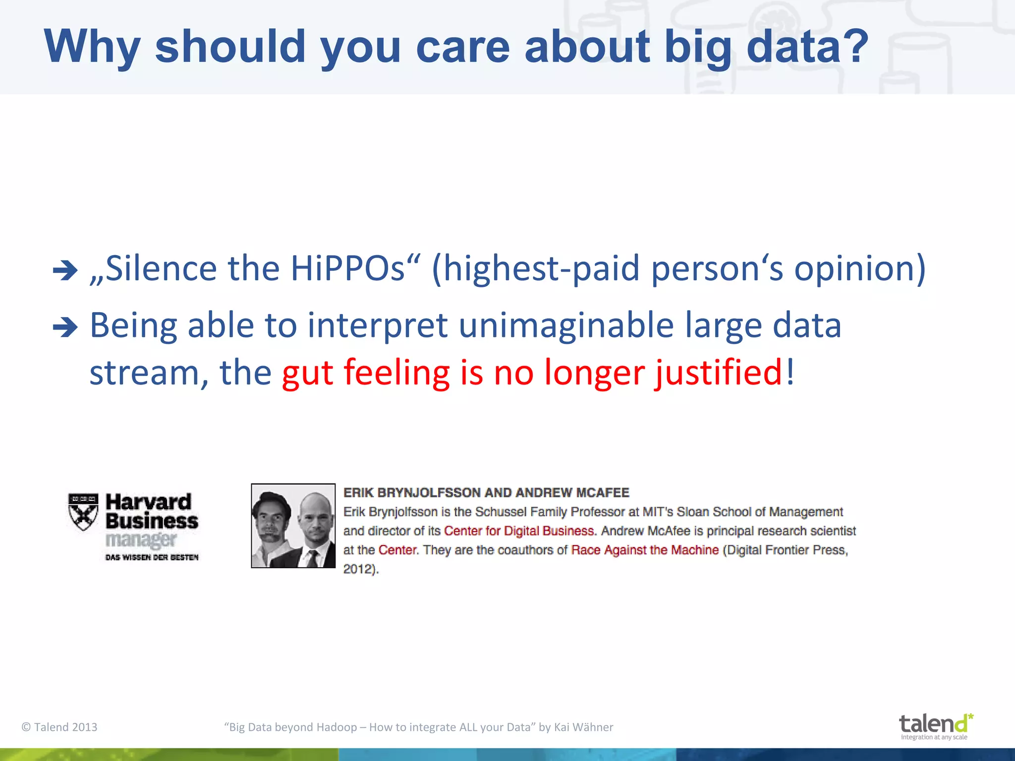 © Talend 2013 “Big Data beyond Hadoop – How to integrate ALL your Data” by Kai Wähner  „Silence the HiPPOs“ (highest-paid person‘s opinion)  Being able to interpret unimaginable large data stream, the gut feeling is no longer justified! Why should you care about big data? 