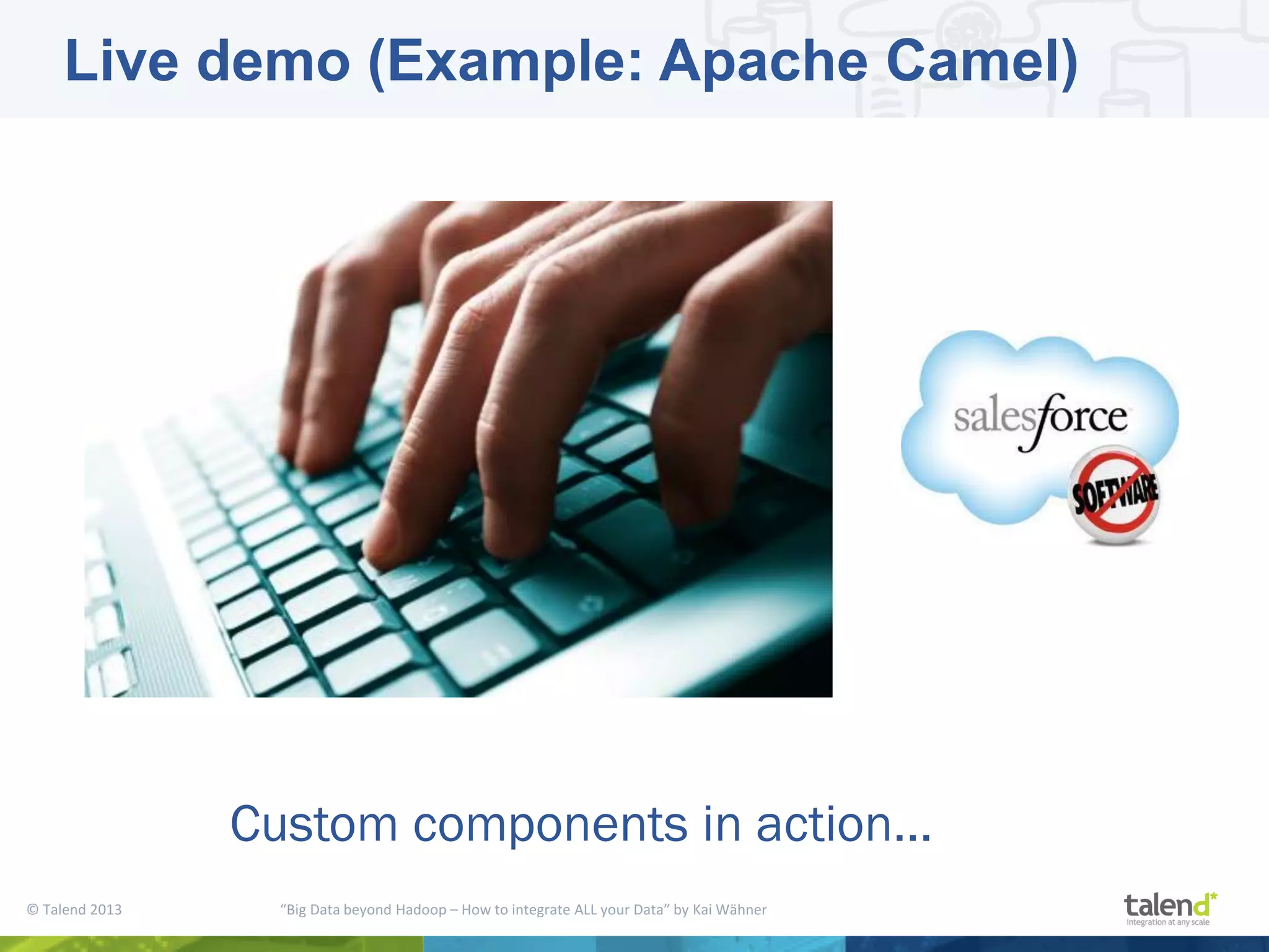 © Talend 2013 “Big Data beyond Hadoop – How to integrate ALL your Data” by Kai Wähner Live demo (Example: Apache Camel) Custom components in action... 