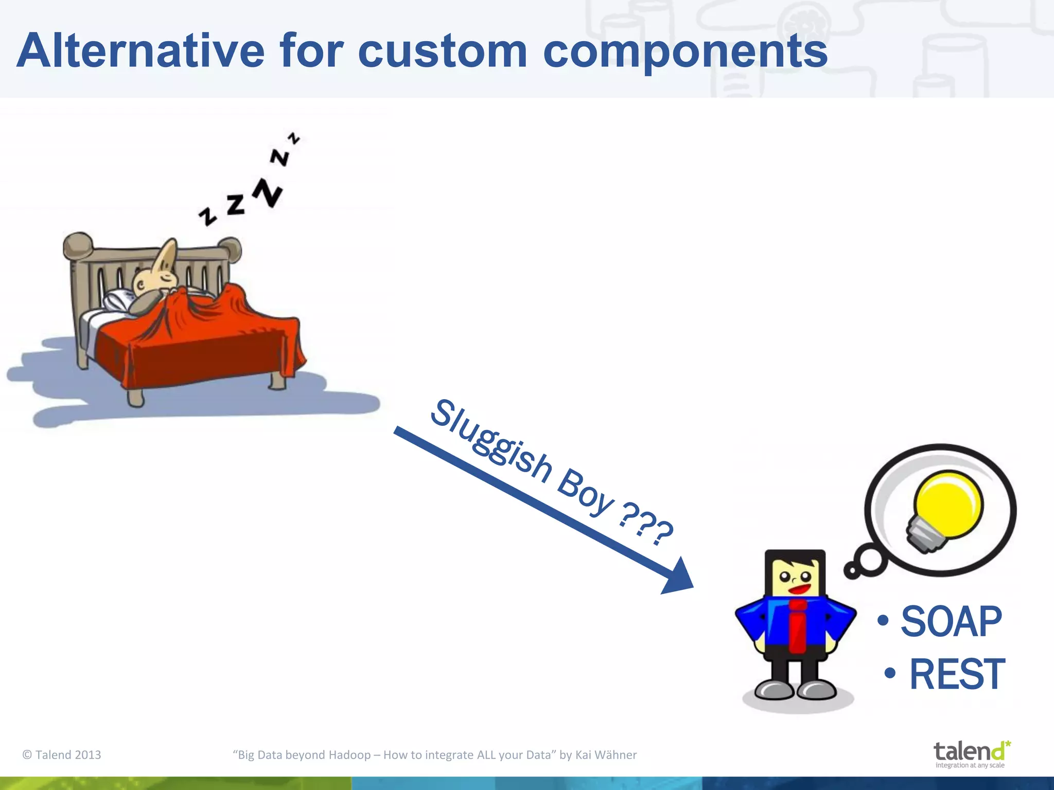 © Talend 2013 “Big Data beyond Hadoop – How to integrate ALL your Data” by Kai Wähner Alternative for custom components • SOAP • REST 