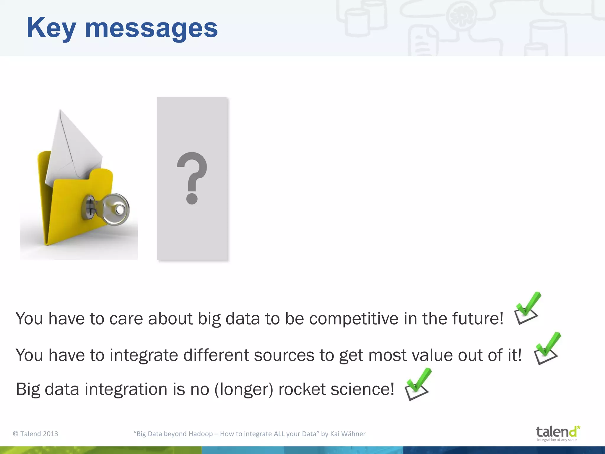 © Talend 2013 “Big Data beyond Hadoop – How to integrate ALL your Data” by Kai Wähner Key messages You have to care about big data to be competitive in the future! You have to integrate different sources to get most value out of it! Big data integration is no (longer) rocket science! 