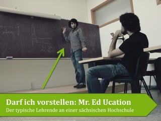 Darf ich vorstellen: Mr. Ed Ucation
Der typische Lehrende an einer sächsischen Hochschule
 