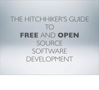 THE HITCHHIKER'S GUIDE
TO
FREE AND OPEN
SOURCE
SOFTWARE
DEVELOPMENT

 