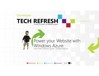 Power your Website with
Windows AzureJoão Pedro Martins (jota) - jota@create.pt
 