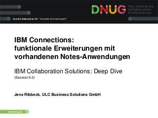 Social Collaboration 39: "Vernetzte Informationswelt"

IBM Connections:
funktionale Erweiterungen mit
vorhandenen Notes-Anwendungen
IBM Collaboration Solutions: Deep Dive
(Session 5.2)

Jens Ribbeck, ULC Business Solutions GmbH

www.dnug.de

 