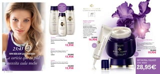  



28,95€
SET ROYAL VELVET
COD. 462233
26 cuidado facial
Piel restaurada y más sedosa
al despertar
Reaﬁrma y disminuye
bolsas y ojeras.
Limpiar
Toniﬁcar
Exfoliar
ojos
noche¡UN DÍA EN LA CIUDAD!
23:45
La caricia que tu piel
necesita cada noche  Royal Velvet Creamy Cleansing Milk
Limpiadora Cremosa Royal Vevet
200 ml.
22421 18,00€
13,95€
 Royal Velvet Soothing Toner
Tónico Suavizante Royal Velvet
200 ml.
22423 18,00€
13,95€
 Royal Velvet Radiance Powder Scrub
Exfoliante Facial Royal Velvet
40 g.
23823 20,00€
13,95€
 Royal Velvet
Firming Eye Contour Cream
Contorno de Ojos
Reaﬁrmante Royal Velvet
Contorno de ojos enriquecido
con Infusión de Iris Negro.
Reaﬁrma la frágil piel del
contorno de ojos reduciendo
ﬁnas líneas y arrugas
y disminuyendo bolsas
y ojeras. 15 ml.
22815 23,00€
16,95€
¡ESENCIALES
PARA
COMPLETAR
TU RUTINA
DE BELLEZA
DIARIA!
E L S E C R E TO D E U N A P I E L M Á S F I R M E
Para todo
tipo de pieles
+40
 Royal Velvet Repairing Night Cream
Crema de Noche Reparadora
Royal Velvet
Restaura la juventud de tu rostro gracias
a la Infusión de Iris Negro™ que aumenta la
ﬁrmeza de tu piel mientras duermes. 50 ml.
22814 28,00€
19,95€
 