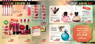 21256FlirtyPink
21259VibrantPeach
21254
Red
Vibe
21255
Pink
Blush
21256
Flirty
Pink
21257
Sweet
Plum
21258
Pink
Smoothie
21259
Vibrant
Peach
21260
Pink
Kiss
21261
Rock Star
Pink
21262
Hot
Berry
21263
Mocha
Dream
24604Nude
24605Coral
Nougat
Pink
FuchsiaFuchsia
Nougat


 



Vibrant
Pink
24963
Berry
Kiss
24964
Spicy
Red
24966BerryKiss
24967 Spicy Red
24962VibrantPink
Berry Kiss
24965 Vibrant Pink
24964
Spicy
Red
24965
Vibrant
Pink
24966
Kiss Red
Berry Kiss 2496524965 2496624966
5554
 Very Me Lipmania
Barra de Labios Lipmanía Very Me
4 g.
8,95€
6,95€
COLORY BRILLO INTENSO
Vainilla orgánica,
Pomelo rosa,Heliótropo
COLORES BRILLANTESY FABULOSOS
Nuez Moscada,Piña,Tabaco
VIAJE AL PARAÍSO
 Very Me Lip Crayon
Lápiz Perﬁlador de Labios
Very Me
0.8 g.
6,95€
4,95€
 Very Me Vinyl Lip Gloss
Brillo de Labios Vinilo Very Me
10 ml.
8,95€
6,95€
 Very Me Vinyl Nail Polish
Esmalte de Uñas Vinilo Very Me
8 ml.
8,95€
6,95€
 Crystal Tattoos
Tatoos Crystal
Fácil de aplicar. 5.5 x 5.5 cm. Accesorio.
24326 5,00€
1,95€
 Rock Angel Eau de Toilette
Eau de Toilette Rock Angel
30 ml.
22953 24,00€
15,95€
Urban Lovers for Him
Eau de Toilette
Eau de Toilette Urban Lovers
para Él
50 ml.
21570 24,00€
17,95€
 Rock’N’Passion Eau de Toilette
Eau de Toilette
Rock’N’Passion
30 ml.
24743 24,00€
15,95€
Para él
Set Rock Angel
+ Rock ´N´ Passion
Cod. 462234
23,95€
¡50%dto!
COLOR TROPICAL ¡TOP AROMAS!¡TOP AROMAS!
EXISTENCIASLIMITADAS
6,95€
EXISTENCIAS
LIMITADAS
Berry Kiss
EXISTENCIASLIMITADAS
20%
Cuero,Flor deAzahar,
Pachuli
 