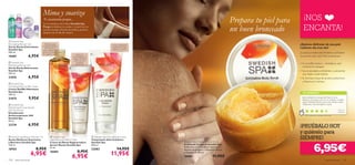  





104 aseo personal aseo personal 105
 Swedish Spa
Night Renewal Hand Cream
Crema de Manos Regeneradora
Acción Noche Swedish Spa
75 ml.
18484 8,95€
6,95€
 Swedish Spa Beauty Wonder Oil
Aceite Multiusos Suavizante
y Nutritivo Swedish Spa
150 ml.
18765 8,95€
6,95€
 Swedish Spa Anti-cellulite Cream
Tratamiento Anti-Celulítico
Swedish Spa
200 ml.
22683 14,95€
11,95€
 Swedish Spa
Hydrating Body Soufﬂé Cream
Crema-Soufﬂé Hidratante
Swedish Spa
200 ml.
21875 9,95€
 Swedish Spa
Refreshing Anti-perspirant
24h Deodorant
Desodorante
Antitranspirante 24H
Swedish Spa
50 ml.
23739 6,95€
 Swedish Spa
Stimulating Shower Gel
Gel de Ducha Estimulante
Swedish Spa
200 ml.
18481 6,95€
 Swedish Spa
Refreshing Shower Gel
Gel de Ducha Refrescante
Swedish Spa
200 ml.
21876 6,95€
¡NOS
ENCANTA!
¡PRUÉBALO HOY
y quiérelo para
SIEMPRE!
TU OPINIÓN*
Crema toniﬁcante
y reaﬁrmante para
caderas y muslos
Nutre en
profundidad tus
manos mientras
duermes con
complejo
Hidracare+
Perfecto para
masajear, hidratar,
en la ducha o
como tratamiento
previo al champú
en cabellos secos.
Mima y suaviza
¿Quieres disfrutar de una piel
radiante día tras día?
Prepara tu piel para
un buen bronceado
¡Cuando pruebes este fantástico exfoliante
no querras usar otro! Nos encanta por:
• Su increíble textura – revitaliza tu piel
mientras la masajeas
• Sus propiedades exfoliantes y suavizantes
que dejan tu piel sedosa
• Su fórmula a base de aceites protectores
yVitamina E nutritiva
Leticia,
España
¡Este exfoliante es estupendo! Aparte de su
fabuloso olor, deja tu piel con un acabado increible,
súper hidratada. ¡Parece que te has echado aceite!.
Totalmente recomendable sin duda.
*476 valoraciones alrededor del mundo
Los cosméticos de la línea Swedish Spa
Fuego revitalizan tu cuerpo y tu piel con su
sensual energía. ¡El plan de belleza perfecto
despues de un día de verano!
Swedish Spa Exfoliating Body Scrub
Exfoliante Corporal Swedish Spa
Exfoliante con Complejo Hydracare+,
Aceites de Jengibre y Almendra Dulce
y Vitamina E.150 ml.
18483 11,95€
6,95€
Te encantarán porque...
 