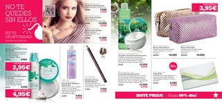 


11418
Medium
 



60%


– ¡Hasta 60% dto!¡DATE PRISA!
 Oval Stone Necklace
Collar Piedra Ovalada
Níquel antialérgico.
Tamaño: 44 cm + 6 cm extensible.
24782 13,00€
4,95€
 Oval Stone Bracelet
Pulsera Piedra Ovalada
Níquel antialérgico.
Tamaño: 18.5 cm + 3 cm
extensible.
24783 11,00€
4,95€
 Oval Stone Earrings
Pendientes Piedra Ovalada
Níquel antialérgico. Tamaño: 3 cm.
24784 7,00€
3,95€
Oriﬂame Beauty
Brow Deﬁner Pencil
Perﬁlador de Cejas
Oriﬂame Beauty
Fórmula profesional con
antioxidantes naturales para unas
cejas perfectas. 1.15 g.
11418 7,95€
2,95€
Swedish Spa
Relaxing Bath Crystals
Sales de Baño Relajantes
Swedish Spa
Disfruta de un baño aromático
sin igual. Con Complejo
Hydracare+, Menta puriﬁcante
y Sales del Mar Muerto
detoxiﬁcantes. 250 g.
21874 9,95€
4,95€
 Amazonia Calming Face Wash
Limpiadora Facial Calmante Amazonia
Limpiadora facial calmante enriquecida
con extracto de Flor de la Pasión (Pasiﬂora).
Usar a diario, antes de aplicar la crema
hidratante. Para pieles normales. 150 ml.
24131 12,95€
4,95€
 Amazonia Face Cream
Crema Hidratante Amazonia
Fórmula ligera de rápida absorción, con ﬁltro
UV que protege tu piel de los daños del sol.
Enriquecida con extracto de Flor de la Pasión
(Pasiﬂora) que calma y revitaliza la piel cansada
dejándola suave, fresca y radiante. 75 ml.
24132 12,95€
4,95€
WTA Leisure Towel
Toalla WTA
Acompaña tus sesiones de gimnasio
con esta práctica toalla. Material:
100% Algodón. Medidas: 30 x 50 cm.
Accesorio.
23542 8,00€
2,95€
¡SÚPER PRECIO!
3,95€
 Neceser Party Rosa
Neceser Party Rosa
Original neceser de malla metálica
rosa. Tamaño: 4 x 7 x 15 cm.
Accesorio.
469350 10,00€
 Neceser Party Marron
Neceser Party Marrón
Original neceser de malla metálica
marrón. Tamaño: 4 x 7 x 15 cm.
Accesorio.
469351 10,00€
¡MENUDO PRECIO!
¡MENUDO PRECIO!
 Swedish Spa
Cooling Shower Mousse
Espuma de Ducha Refrescante
Swedish Spa
Rica espuma de ducha revitalizante
con aceite de Menta refrescante
y extracto de Abedul
remineralizador. 150 ml.
24543 7,95€
 Swedish Spa
Replenishing Body Cream
Crema Corporal Refrescante
Swedish Spa
Crema corporal con Glicerina,
Cera de Abeja, Vitamina E
y partículas de aceite para
una piel más suave. 200 ml.
23737 9,95€
2,95€
4,95€
116 117
NO TE
QUEDES
SIN ELLOS
¡ES TU
OPORTUNIDAD!
EXISTENCIAS LIMITADAS
 