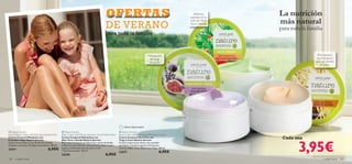 


128 cuidado facial cuidado facial 129
Hidratación
de larga
duración
¡Máxima
suavidad en tu
piel con Aloe
Vera y Sandía!
Rica textura
que hidrata tu
piel con aroma
a Coco.
 Nature Secrets
Hand & Body Cream with Relaxing Lavender & Fig
Crema Corporal Relajante con
Lavanda e Higo Nature Secrets
Suave crema corporal con Aceite de Lavanda
calmante y extracto de Higo antioxidante. 200 ml.
23411 6,95€
 Nature Secrets
Body Cream with Moisturising Aloe Vera & Watermelon
Crema Corporal Hidratante con
Aloe Vera y Sandía Nature Secrets
Rica crema corporal con Aloe Vera, aceite de Sandía
y Glicerina que hidratan intensamente y dejan tu piel
suave y confortable durante todo el día*.
*Test instrumental. 200 ml.
24205 6,95€
 Nature Secrets
Body Cream with Nourishing Wheat & Coconut
Crema Corporal Nutritiva con
Trigo y Coco Nature Secrets
Crema corporal que ofrece una suavidad
sin límites. Contiene agentes hidratantes:
Cera de Abeja, Coco, Glicerina y Trigo. 200 ml.
22677 6,95€ 3,95€
Cada una
La nutrición
más natural
para toda la familia
¡Última Oportunidad!
OFERTASOFERTASOFERTASOFERTASOFERTASOFERTASOFERTASOFERTASOFERTASOFERTASOFERTASOFERTASOFERTASOFERTASOFERTASOFERTASOFERTASOFERTASOFERTASOFERTASOFERTASOFERTASOFERTASOFERTASOFERTASOFERTASOFERTASOFERTASOFERTASOFERTASOFERTASOFERTASOFERTASOFERTASOFERTASOFERTASOFERTASOFERTASOFERTASOFERTASOFERTASOFERTASOFERTASOFERTASOFERTASOFERTASOFERTASOFERTASOFERTASOFERTASOFERTASOFERTASOFERTASOFERTASOFERTASOFERTASOFERTASOFERTASOFERTASOFERTASOFERTASOFERTASOFERTAS piel con Aloe
Vera y Sandía!
DE VERANO
para toda la familia
 