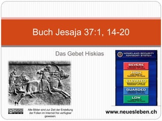 Buch Jesaja 37:1, 14-20 
Das Gebet Hiskias 
Alle Bilder sind zur Zeit der Erstellung 
der Folien im Internet frei verfügbar 
www.neuesleben.ch gewesen. 
 