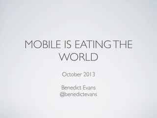 MOBILE IS EATINGTHE
WORLD
October 2013
Benedict Evans
@benedictevans
 