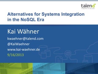 © Talend 2013 “Alternatives for Systems Integration in the NoSQL Era” by Kai Wähner
Alternatives for Systems Integration
in the NoSQL Era
Kai Wähner
kwaehner@talend.com
@KaiWaehner
www.kai-waehner.de
9/16/2013
 