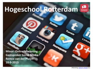Hogeschool Rotterdam
Minor: Online Marketing
Gastspreker Social Media
Remco van der Pluijm
10-9-2013
Afbeelding: James A. Howie (cc)
 