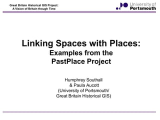 Great Britain Historical GIS Project:
A Vision of Britain though Time

Linking Spaces with Places:
Examples from the
PastPlace Project
Humphrey Southall
& Paula Aucott
(University of Portsmouth/
Great Britain Historical GIS)

 