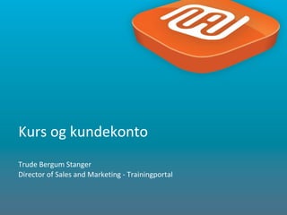 1
Kurs og kundekonto
Trude Bergum Stanger
Director of Sales and Marketing - Trainingportal
 
