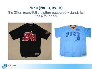 FUBU (For Us, By Us)
The 05 on many FUBU clothes supposedly stands for
the 5 founders
 