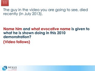 The guy in the video you are going to see, died
recently (in July 2013).
Name him and what evocative name is given to
what he is shown doing in this 2010
demonstration?
(Video follows)
11
 