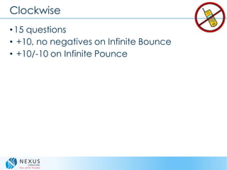 Clockwise
•15 questions
• +10, no negatives on Infinite Bounce
• +10/-10 on Infinite Pounce
 