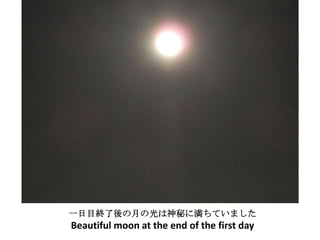 一日目終了後の月の光は神秘に満ちていました
Beautiful moon at the end of the first day
 