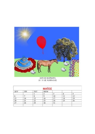 ΛΟΥΛΕ ΒΑΡΒΑΡΑ
                  Δ1 11 ΔΣ ΚΑΒΑΛΑΣ



                     ΜΑΪΟΣ
ΔΕΥ   ΤΡΙ   ΤΕΤ       ΜΕΜ
            1         2       3      4    5
6     7     8         9       10     11   12
13    14    15        16      17     18   19
20    21    22        23      24     25   26
27    28    29        30      31
 
