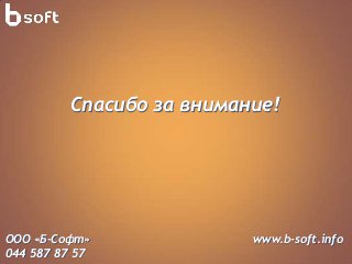 Спасибо за внимание!




ООО «Б-Софт»              www.b-soft.info
044 587 87 57
 