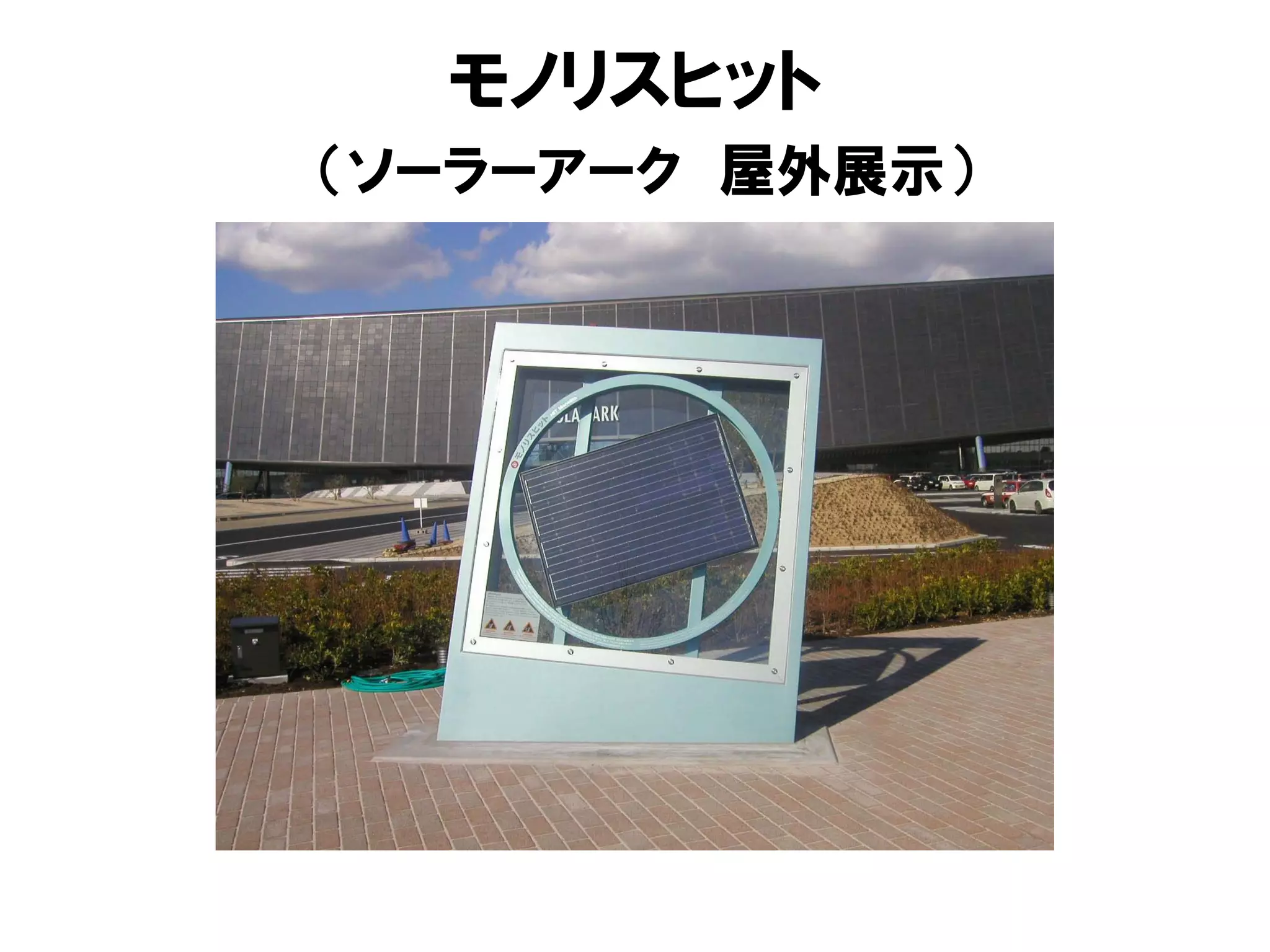 モノリスヒット
（ソーラーアーク 屋外展示）
 