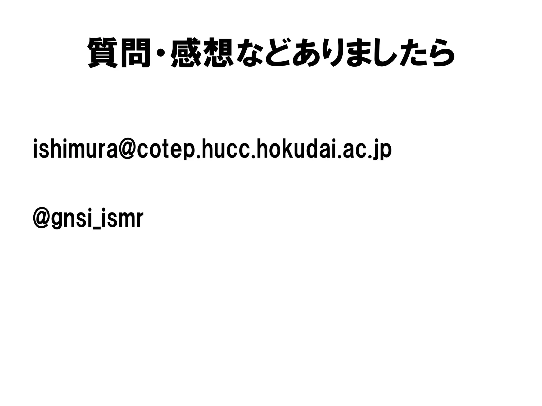 質問・感想などありましたら
ishimura@cotep.hucc.hokudai.ac.jp
@gnsi_ismr
 