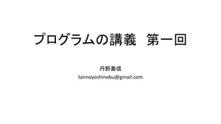 プログラムの講義 第一回
丹野嘉信
tannoyoshinobu@gmail.com
 