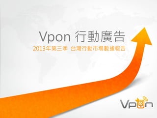 Vpon 行動廣告

2013年第三季 台灣行動市場數據報告

 