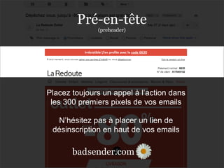 sender.combad
Placez toujours un appel à l’action dans
les 300 premiers pixels de vos emails
N’hésitez pas à placer un lien de
désinscription en haut de vos emails
sender.combad
Pré-en-tête
(preheader)
 