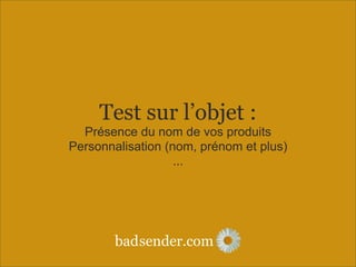 sender.combad
Test sur l’objet :
Présence du nom de vos produits
Personnalisation (nom, prénom et plus)
...
 
