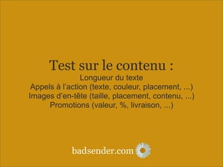 sender.combad
Test sur le contenu :
Longueur du texte
Appels à l’action (texte, couleur, placement, ...)
Images d’en-tête (taille, placement, contenu, ...)
Promotions (valeur, %, livraison, ...)
 