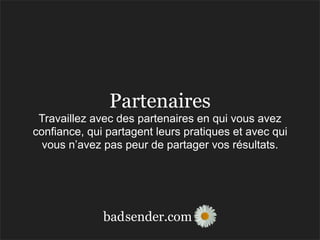 sender.combad
Partenaires
Travaillez avec des partenaires en qui vous avez
confiance, qui partagent leurs pratiques et avec qui
vous n’avez pas peur de partager vos résultats.
 
