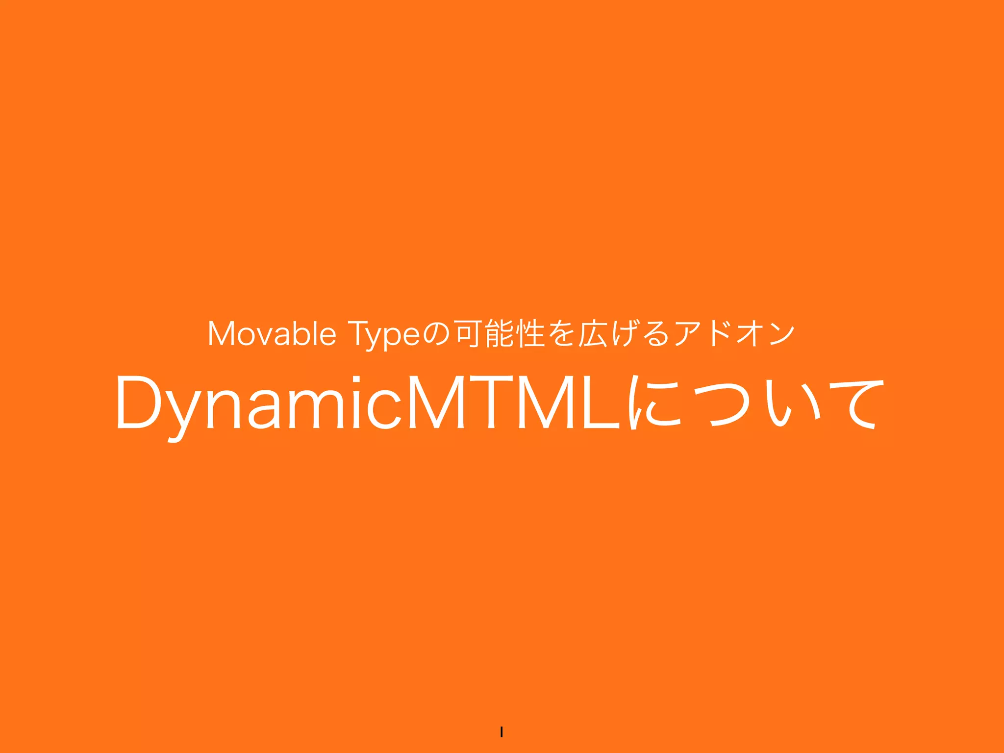 Movable Typeの可能性を広げるアドオン
DynamicMTMLについて
1
 