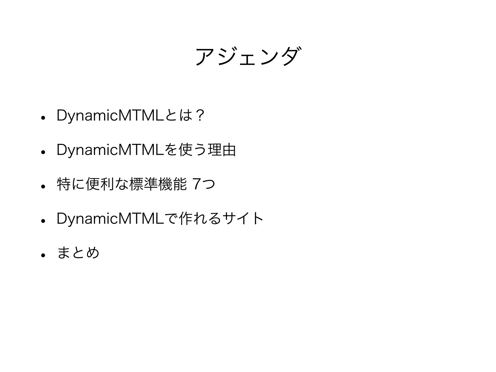 • DynamicMTMLとは？
• DynamicMTMLを使う理由
• 特に便利な標準機能 7つ
• DynamicMTMLで作れるサイト
• まとめ
アジェンダ
 