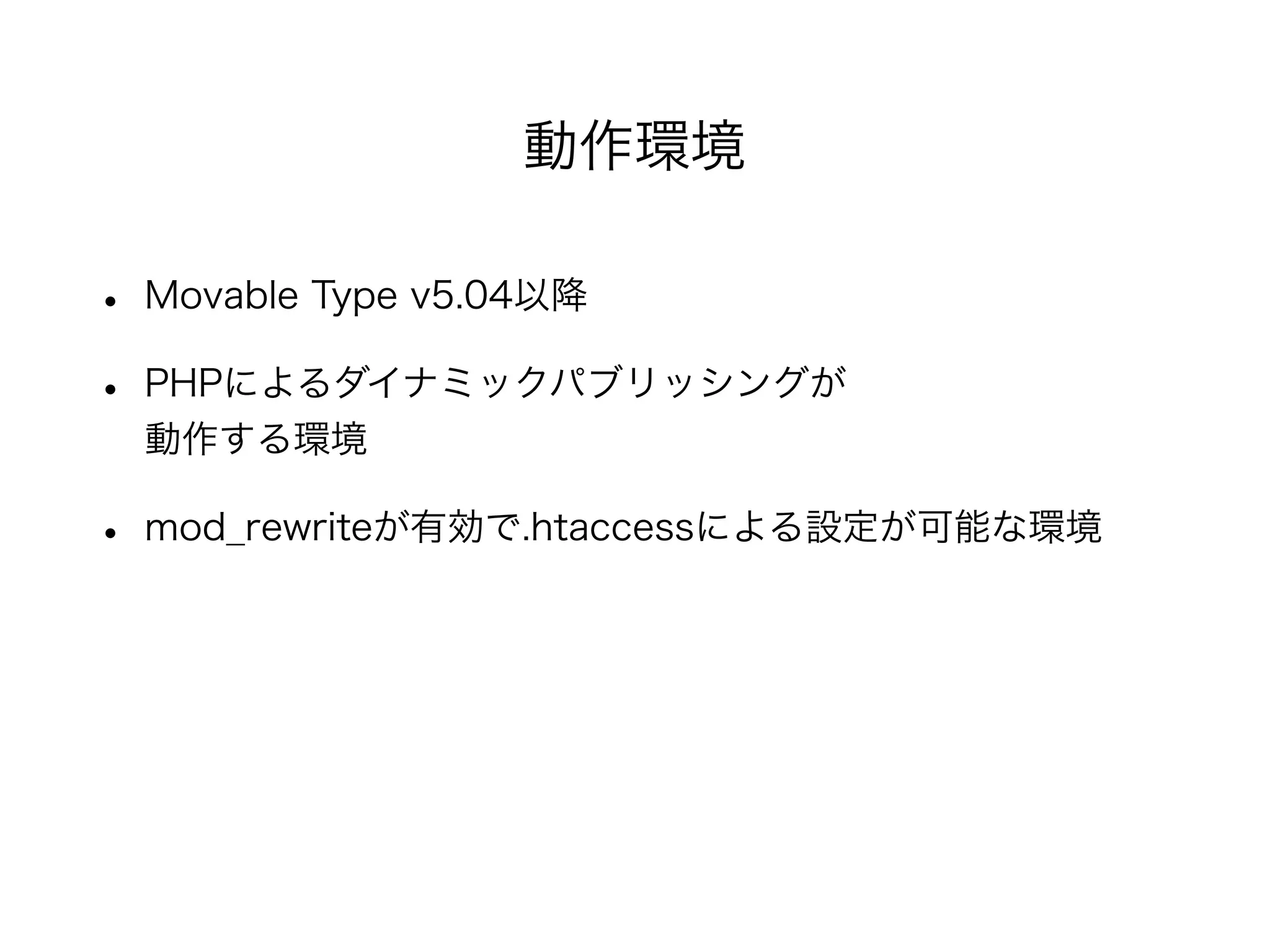 • Movable Type v5.04以降
• PHPによるダイナミックパブリッシングが
動作する環境
• mod_rewriteが有効で.htaccessによる設定が可能な環境
動作環境
 