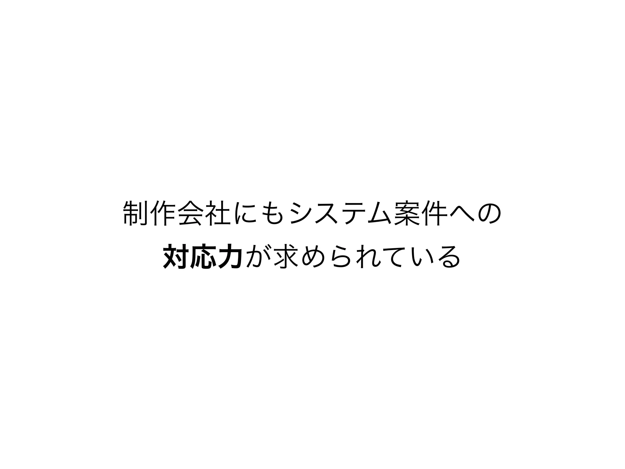 制作会社にもシステム案件への
対応力が求められている
 