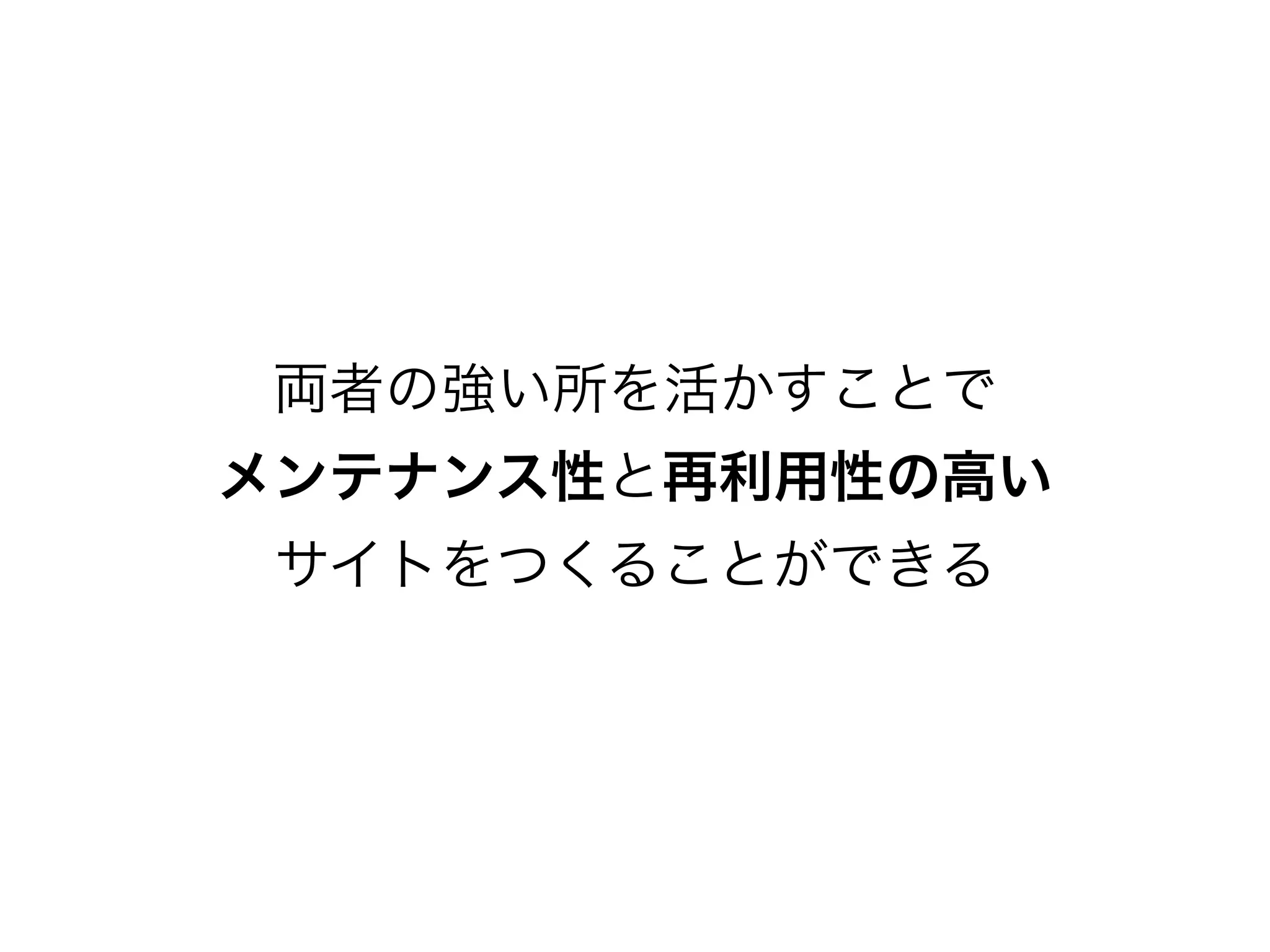 両者の強い所を活かすことで
メンテナンス性と再利用性の高い
サイトをつくることができる
 