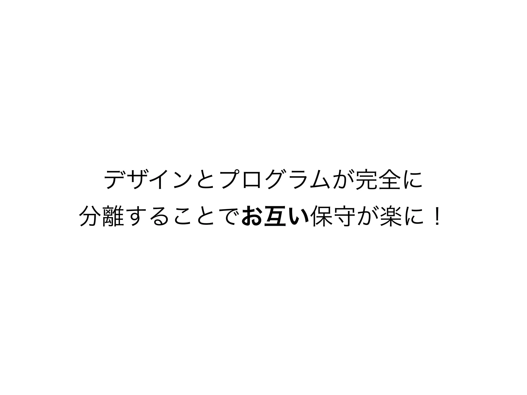 デザインとプログラムが完全に
分離することでお互い保守が楽に！
 