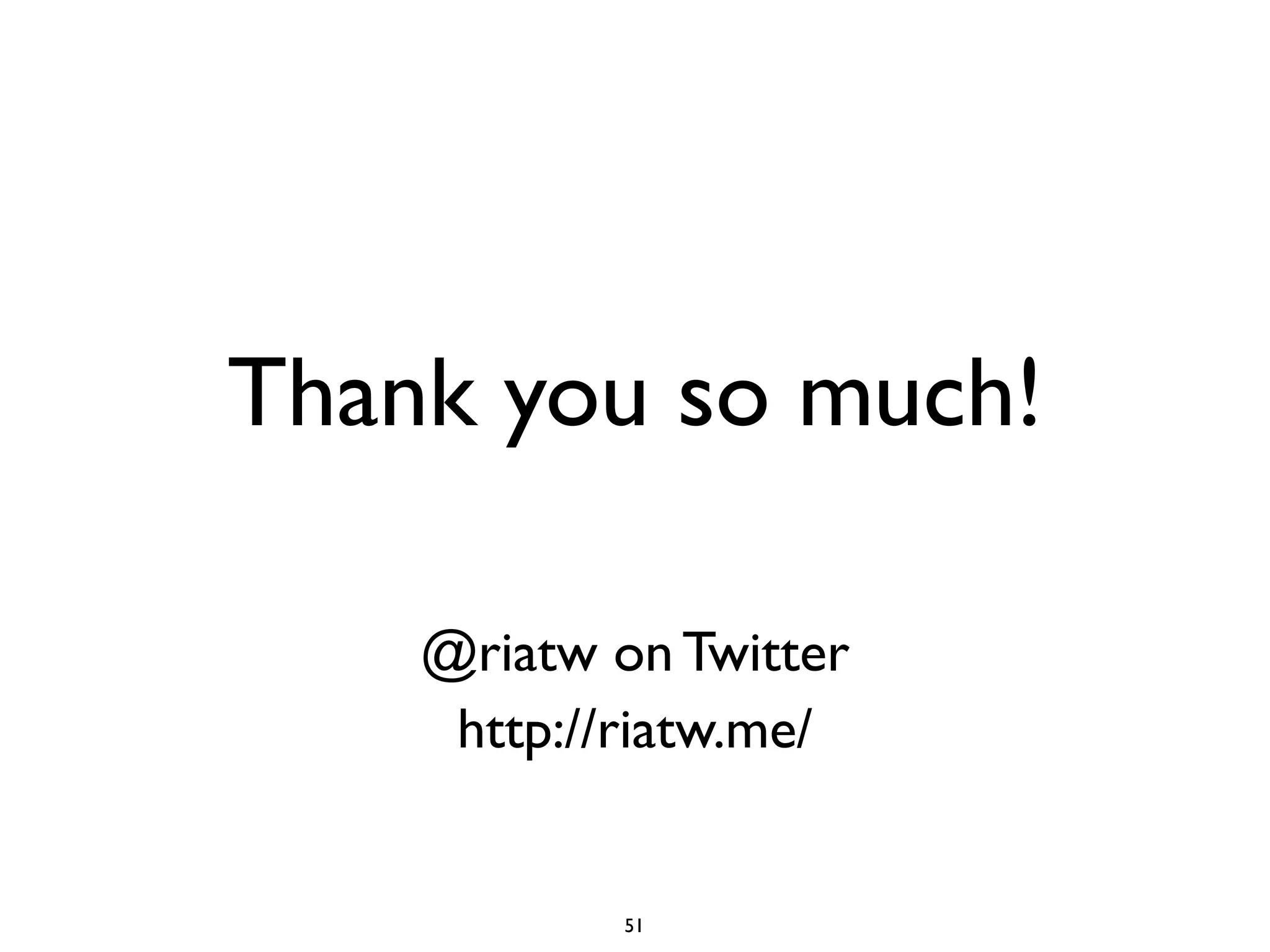 @riatw on Twitter
http://riatw.me/
Thank you so much!
51
 