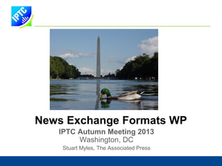 News Exchange Formats WP
IPTC Autumn Meeting 2013
Washington, DC
Stuart Myles, The Associated Press

 