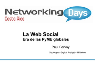 La Web Social

Era de las PyME globales
Paul Fervoy
Sociólogo – Digital Analyst – MiWeb.cr

 