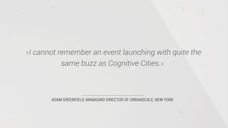 ADAM GREENFIELD, MANAGIND DIRECTOR OF URBANSCALE, NEW YORK
»I cannot remember an event launching with quite the
same buzz as Cognitive Cities.«
 