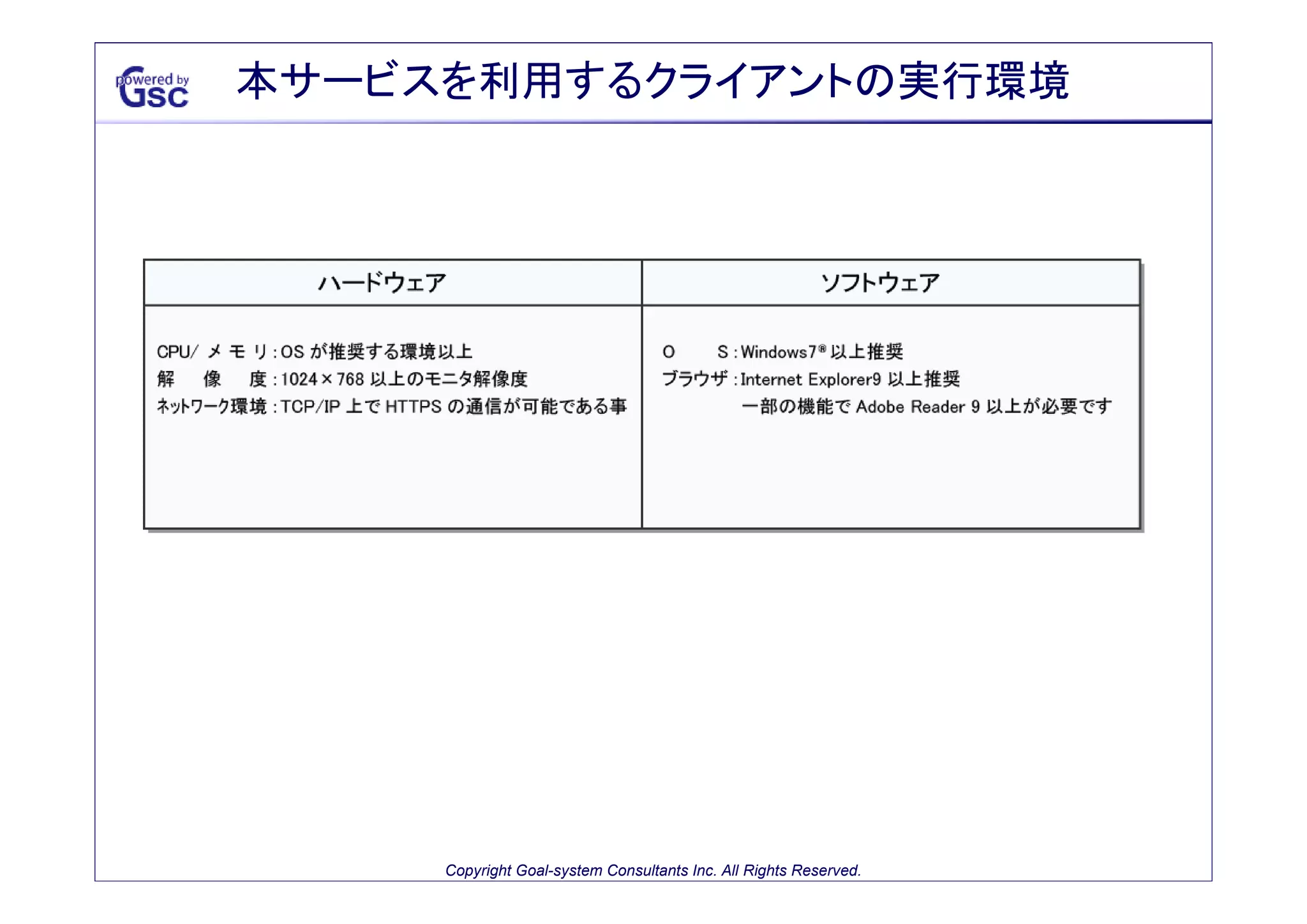 本サービスを利用するクライアントの実行環境

Copyright Goal-system Consultants Inc. All Rights Reserved.

 