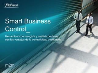 Smart Business
Control_
Herramienta de recogida y análisis de datos
con las ventajas de la conectividad gestionada

1

 