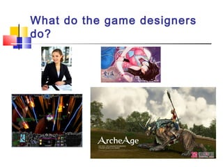 What do the game designers
do?
 