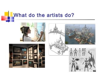What do the artists do?
 