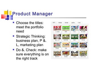 Product Manager
 Choose the titles:
meet the portfolio
need
 Strategic Thinking:
business plan, P &.
L, marketing plan
 Do &. Check: make
sure everything is on
the right track
 