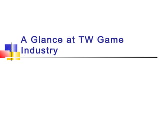 A Glance at TW Game
Industry
 