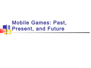 Mobile Games: Past,
Present, and Future
 